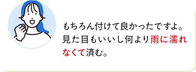 もちろん付けて良かったですよ。見た目もいいし何より雨に濡れなくて済む。